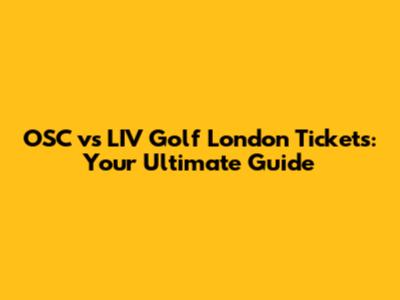 OSC vs LIV Golf London Tickets: Your Ultimate Guide
