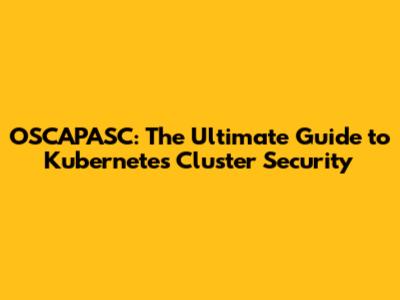 OSCAPASC: The Ultimate Guide to Kubernetes Cluster Security