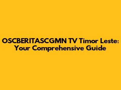 OSCBERITASCGMN TV Timor Leste: Your Comprehensive Guide