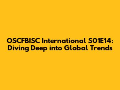 OSCFBISC International S01E14: Diving Deep into Global Trends