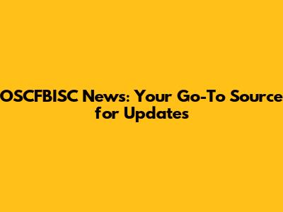 OSCFBISC News: Your Go-To Source for Updates