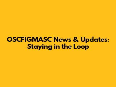 OSCFIGMASC News & Updates: Staying in the Loop