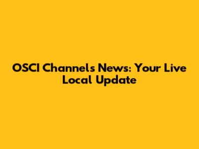 OSCI Channels News: Your Live Local Update