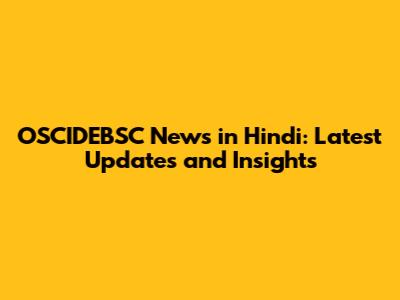 OSCIDEBSC News in Hindi: Latest Updates and Insights