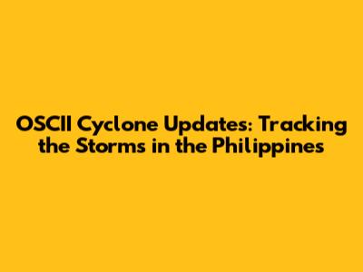 OSCII Cyclone Updates: Tracking the Storms in the Philippines