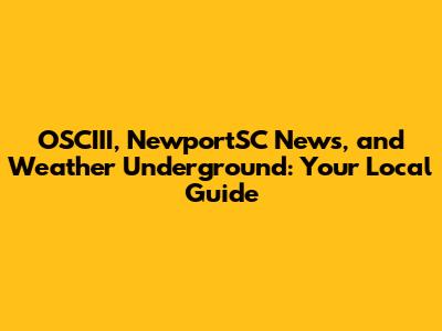 OSCIII, NewportSC News, and Weather Underground: Your Local Guide