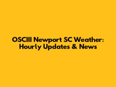 OSCIII Newport SC Weather: Hourly Updates & News