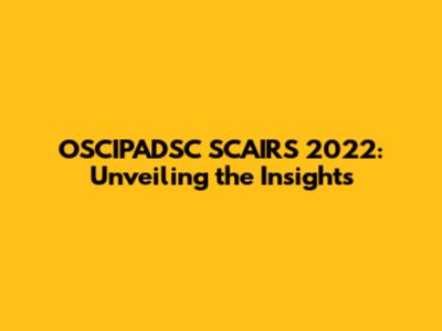 OSCIPADSC SCAIRS 2022: Unveiling the Insights