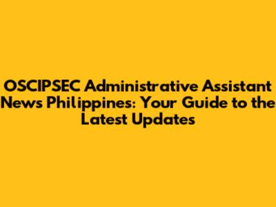 OSCIPSEC Administrative Assistant News Philippines: Your Guide to the Latest Updates