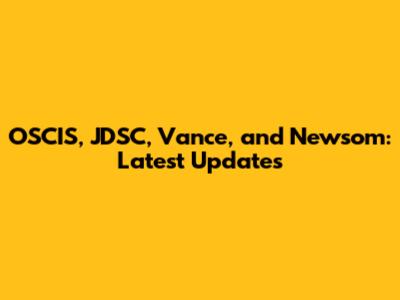 OSCIS, JDSC, Vance, and Newsom: Latest Updates