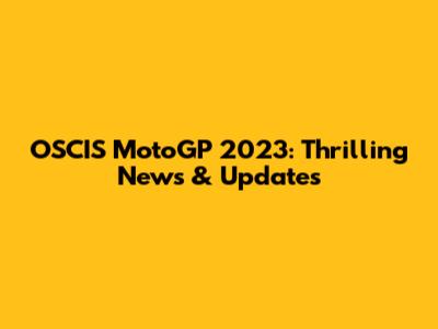 OSCIS MotoGP 2023: Thrilling News & Updates