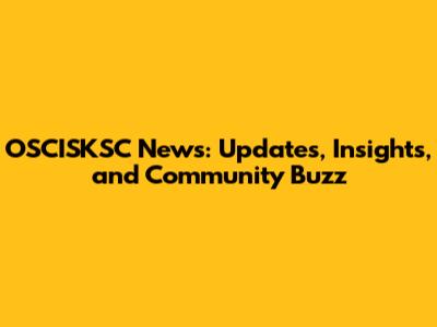 OSCISKSC News: Updates, Insights, and Community Buzz