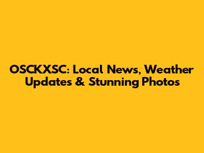 OSCKXSC: Local News, Weather Updates & Stunning Photos