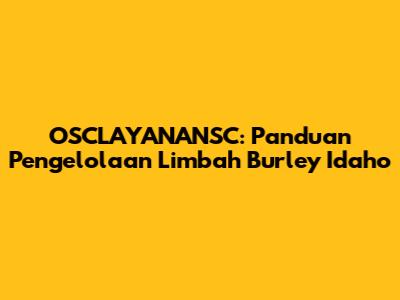 OSCLAYANANSC: Panduan Pengelolaan Limbah Burley Idaho