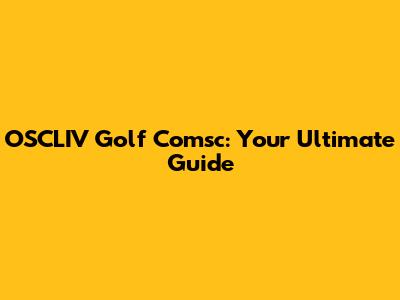 OSCLIV Golf Comsc: Your Ultimate Guide