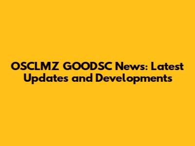 OSCLMZ GOODSC News: Latest Updates and Developments