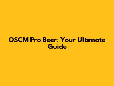 OSCM Pro Beer: Your Ultimate Guide