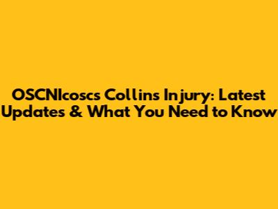 OSCNIcosc's Collins Injury: Latest Updates & What You Need to Know