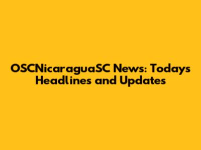 OSCNicaraguaSC News: Today's Headlines and Updates