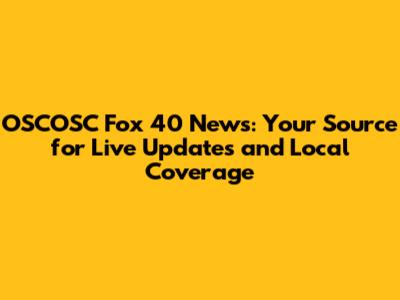 OSCOSC Fox 40 News: Your Source for Live Updates and Local Coverage