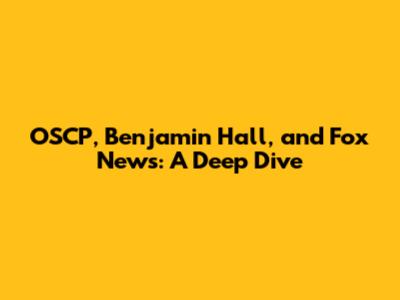 OSCP, Benjamin Hall, and Fox News: A Deep Dive