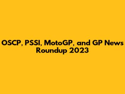 OSCP, PSSI, MotoGP, and GP News Roundup 2023