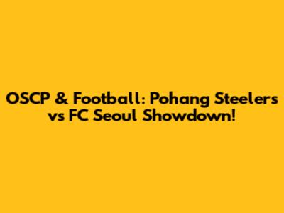 OSCP & Football: Pohang Steelers vs FC Seoul Showdown!