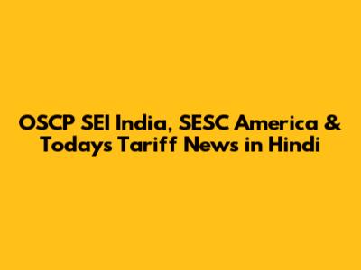 OSCP SEI India, SESC America & Today's Tariff News in Hindi