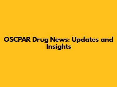 OSCPAR Drug News: Updates and Insights