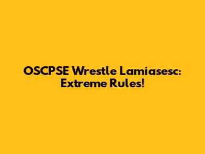 OSCPSE Wrestle Lamiasesc: Extreme Rules!