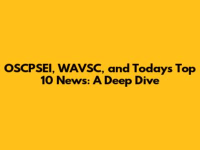 OSCPSEI, WAVSC, and Today's Top 10 News: A Deep Dive