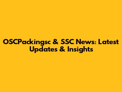 OSCPackingsc & SSC News: Latest Updates & Insights