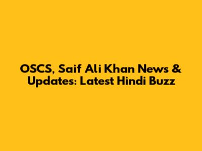 OSCS, Saif Ali Khan News & Updates: Latest Hindi Buzz