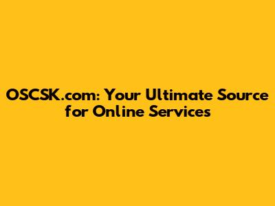 OSCSK.com: Your Ultimate Source for Online Services