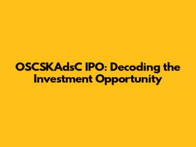 OSCSKAdsC IPO: Decoding the Investment Opportunity
