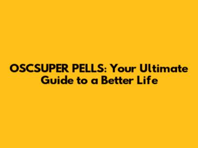 OSCSUPER PELLS: Your Ultimate Guide to a Better Life