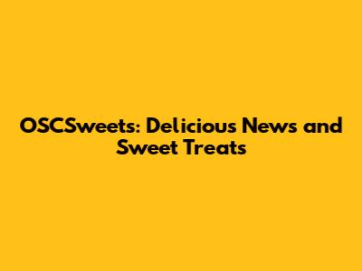 OSCSweets: Delicious News and Sweet Treats