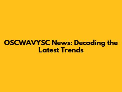 OSCWAVYSC News: Decoding the Latest Trends