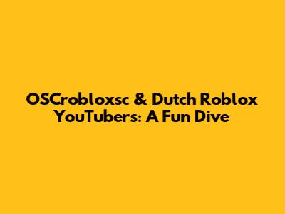 OSCrobloxsc & Dutch Roblox YouTubers: A Fun Dive