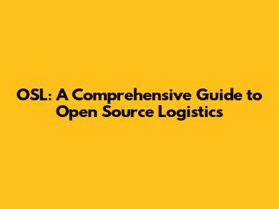 OSL: A Comprehensive Guide to Open Source Logistics