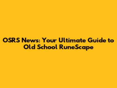 OSRS News: Your Ultimate Guide to Old School RuneScape