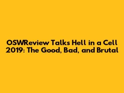 OSWReview Talks Hell in a Cell 2019: The Good, Bad, and Brutal