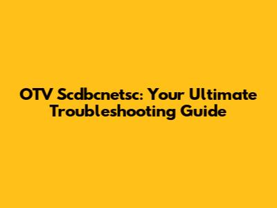 OTV Scdbcnetsc: Your Ultimate Troubleshooting Guide
