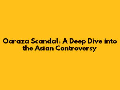 Oaraza Scandal: A Deep Dive into the Asian Controversy