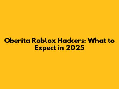 Oberita Roblox Hackers: What to Expect in 2025