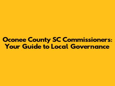 Oconee County SC Commissioners: Your Guide to Local Governance