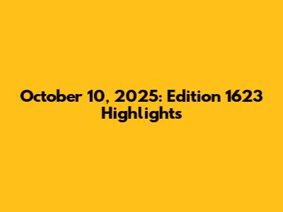 October 10, 2025: Edition 1623 Highlights