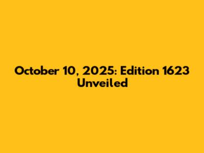 October 10, 2025: Edition 1623 Unveiled