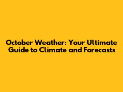 October Weather: Your Ultimate Guide to Climate and Forecasts