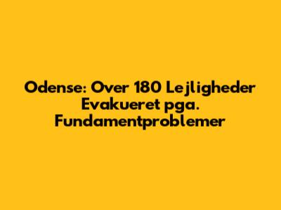 Odense: Over 180 Lejligheder Evakueret pga. Fundamentproblemer